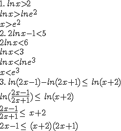 1.\,lnx>2\\lnx>lne^2\\x>e^2\\2.\,2lnx-1<5\\2lnx<6\\lnx<3\\lnx<lne^3\\x<e^3\\ \\3.\,ln(2x-1)-ln(2x+1)\leq\, ln(x+2)\\ln(\frac{2x-1}{2x+1})\leq\, ln(x+2)\\\frac{2x-1}{2x+1}\leq\, x+2\\2x-1\leq\, (x+2)(2x+1)